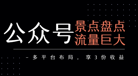 公众号流量主-景点盘点 流量巨大 多平台布局享3份收益 - 副业心选-副业心选