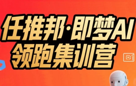 任推邦·即梦AI领跑集训营，低粉号冷启动，单条视频变现1.2W实操-副业心选