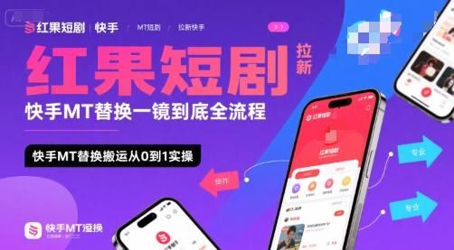 红果短剧拉新快手MT替换一镜到底全流程，快手MT替换搬运从0到1实操，日收益1k+ - 副业心选-副业心选