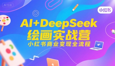 AI+DeepSeek绘画实战营，小红书商业变现全流程 - 副业心选-副业心选