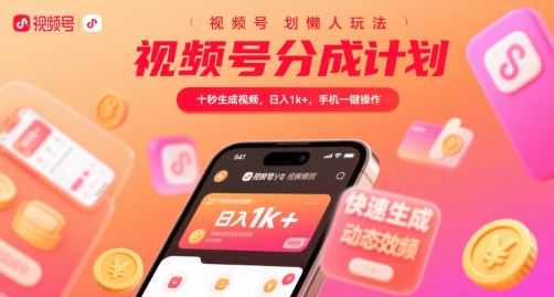 视频号分成计划懒人玩法，十秒生成视频，日入1k+，手机一键操作【揭秘】-副业心选