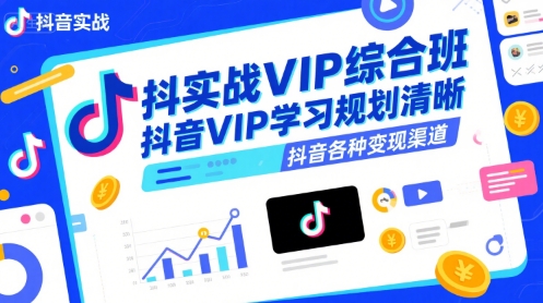 抖音实战VIP综合班，抖音VIP学习规划请晰抖音各种变现渠道 - 副业心选-副业心选