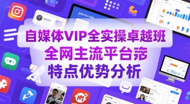 自媒体VIP全实操卓越班，全网主流平台特点优势分析 - 副业心选-副业心选