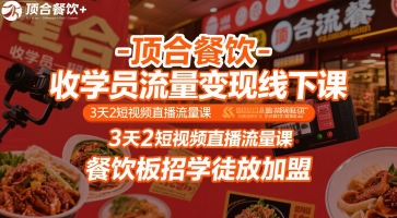 顶合餐饮-收学员流量变现线下课，3天2短视频直播流量课，餐饮板招学徒放加盟-副业心选