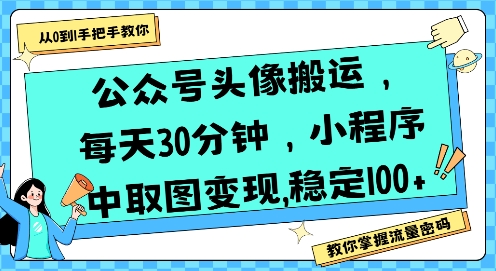 公众号头像搬运，每天30分钟，小程序中取图变现稳定100+ - 副业心选-副业心选