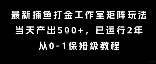 最新捕鱼打金工作室矩阵玩法，当天产出5张+，已运行2年，从0-1保姆级教程【揭秘】-副业心选