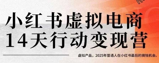 小红书虚拟电商14天变现训练营，虚拟产品，2025年普通人在小红书最后的搞钱机会-副业心选