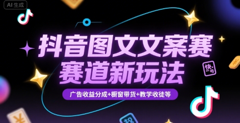 抖音图文文案赛道新玩法，快速养号起号，广告收益分成+橱窗带货+教学收徒等-副业心选