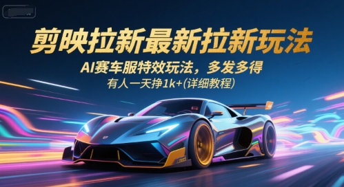 剪映拉新最新拉新玩法，AI赛车服特效玩法，多发多得，有人一天挣1k+(详细教程)-副业心选