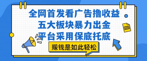全网首发看广告撸收益，五大板块暴力出金，平台采用保底托底，挣钱是如此轻松作【揭秘】-副业心选
