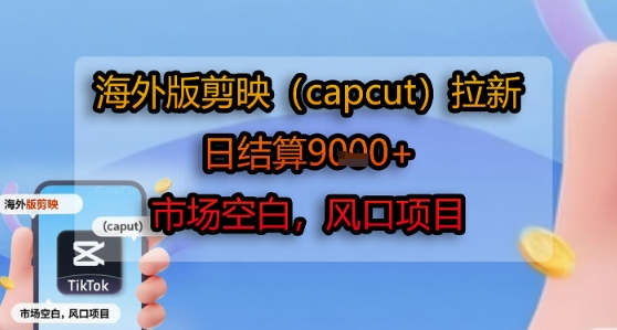 海外版剪映(capcut)拉新，日结算1k+，市场空白，风口项目-副业心选