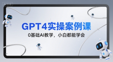 GPT4实操案例课，0基础AI教学，小白都能学会-副业心选
