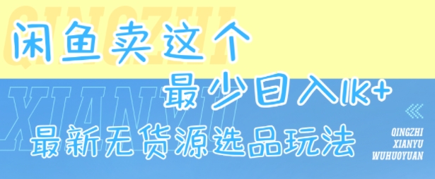 闲鱼卖这个，最少日入1k，最新无货源选品玩法-副业心选