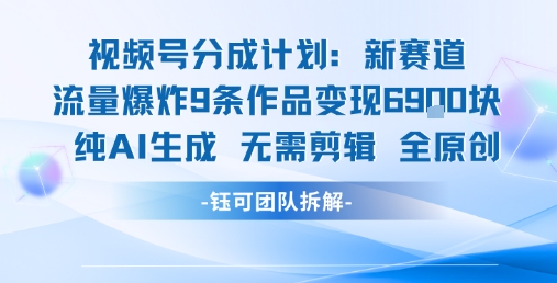 视频号新玩法 9条作品变现6.9k 纯AI生成无需剪辑全原创-副业心选