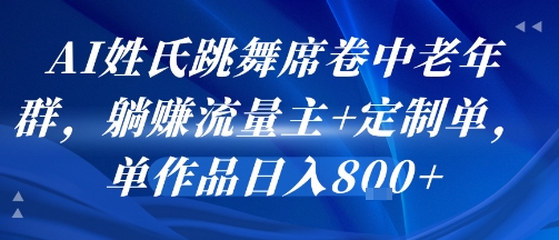 AI姓氏跳舞席卷中老年群，躺挣流量主+定制单，单作品日入8张 - 副业心选-副业心选