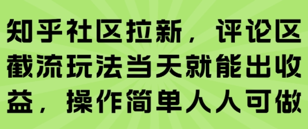 知乎社区拉新，评论区截流玩法当天就能出收益，操作简单人人可做-副业心选