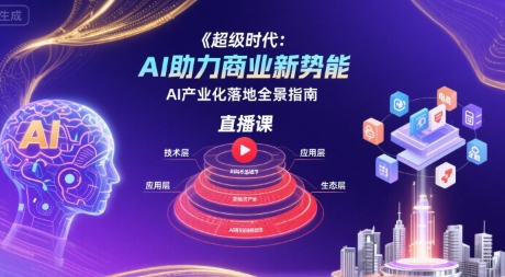 超级时代：AI助力商业新势能直播课，AI产业化落地全景指南 - 副业心选-副业心选