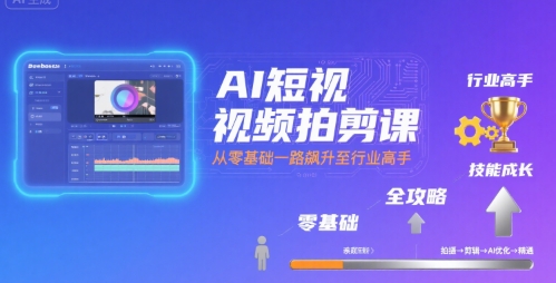 AI短视频拍剪课，全攻略到精通，带你从零基础一路飙升至行业高手-副业心选