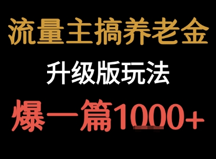 流量主之养老金升级版玩法  爆一篇收益1k+ - 副业心选-副业心选