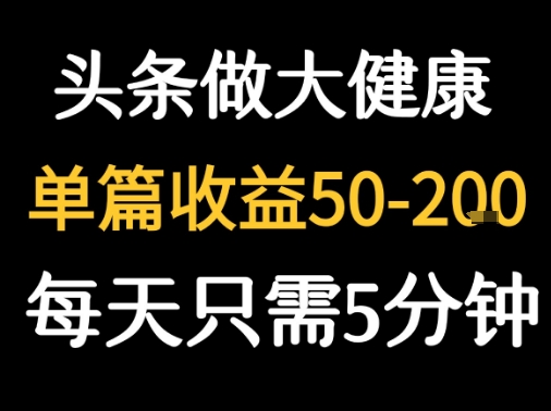 每天5分钟，用今日头条创作大健康图文 单篇收益50-2张-副业心选