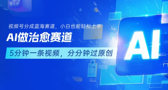 用AI做治愈赛道，结合视频号分成计划，小白也能轻松上手 - 副业心选-副业心选