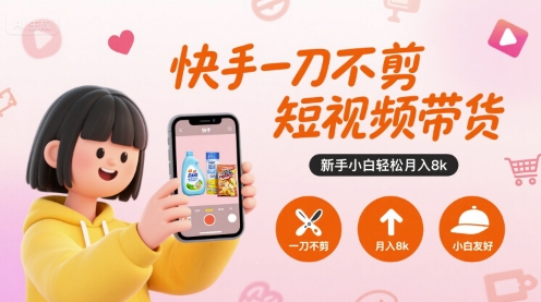 快手一刀不剪短视频带货，新手小白轻松月入8k-副业心选