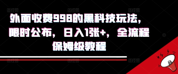 外面收费998的黑科技撸金玩法，限时公布，日入1张+，全流程保姆级教程【揭秘】-副业心选