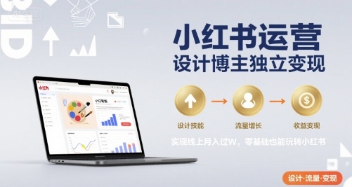 小红书运营设计博主独立变现，实现线上月入过W，零基础也能玩转小红书-副业心选