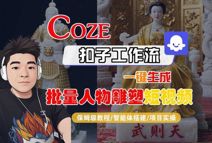 Coze扣子工作流一键生成批量人物雕塑短视频，保姆级教程-智能体搭建-项目实操 - 副业心选-副业心选