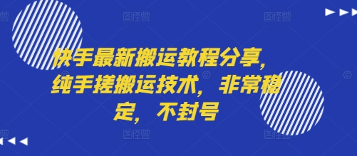 快手最新搬运教程分享，纯手搓搬运技术，非常稳定，不封号-副业心选