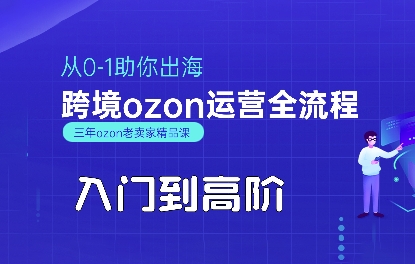 OZON入门到高阶全流程，从0-1助你出海，跨境ozon运营全流程-副业心选