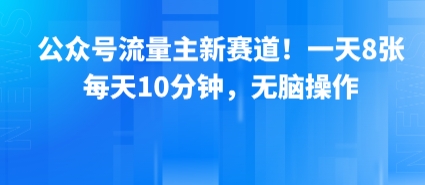 公众号流量主新赛道！一天8张，每天10分钟，无脑操作-副业心选