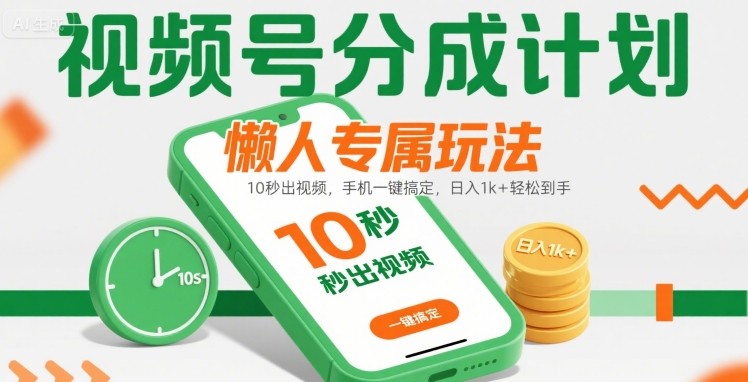 视频号分成计划懒人专属玩法：10 秒出视频，手机一键搞定，日入1k+ 轻松到手【揭秘】-副业心选