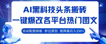 AI黑科技头条搬砖，一键爆改各平台热门图文 自动配图排版，秒过原创，矩阵搞月入2W+【揭秘】 - 副业心选-副业心选