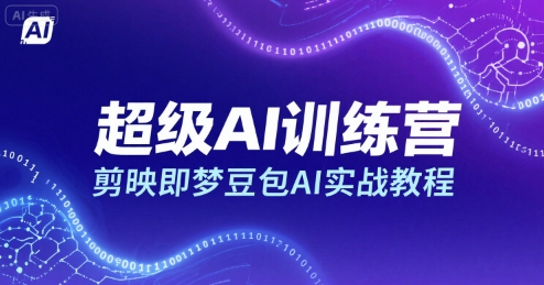 超级AI训练营，剪映即梦豆包AI实战教程-副业心选
