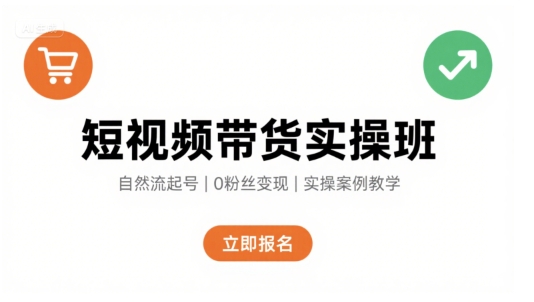 短视频带货实操班，自然流电商快速起号，实现轻松带货变现-副业心选