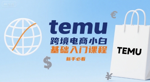 temu跨境电商小白基础入门课程，新手必看-副业心选