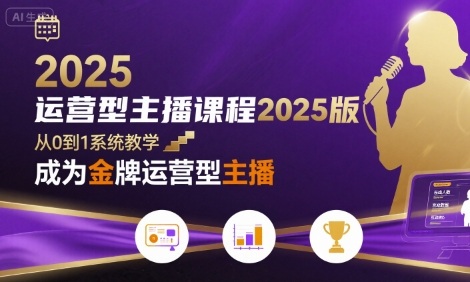 运营型主播课程2025版，从0到1教你成为金牌运营型主播 - 副业心选-副业心选