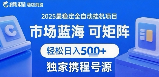 携程浏览全自动挂G项目，单账号每日收益30-40米 附号源可矩阵 轻松日入5张+【揭秘】-副业心选