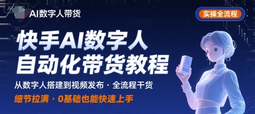 快手AI数字人自动化视频带货实操全流程，干货满满，细节拉满 - 副业心选-副业心选