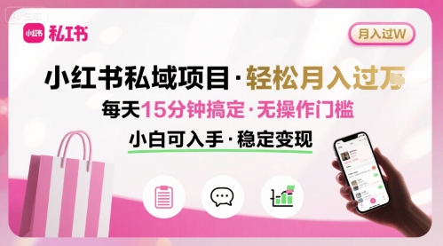 小红书私域项目 月入过W非常轻松 每天15分钟即可搞定，无任何操作门槛，小白可入手-副业心选