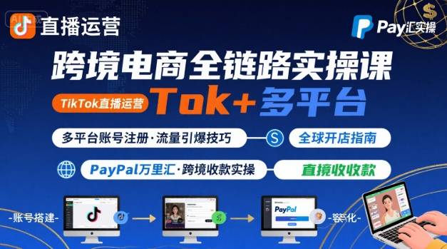 跨境电商线上课，TikTok 直播运营 + 多平台账号注册 + PayPal 万里汇实操教程 - 副业心选-副业心选