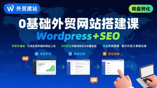 WordPress外贸建站+SEO优化课程，手把手教你从0到1搭建可获得询盘的外贸网站 - 副业心选-副业心选