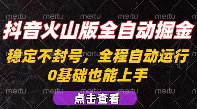 抖音火山版全自动掘金，全程不封号自动操作，可复制放大操作，新手小白也能上手【揭秘】-副业心选