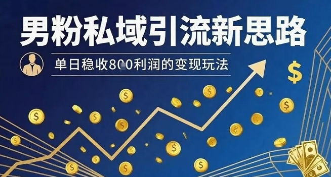 男粉私域引流新思路，单日稳收8张利润的变现玩法 - 副业心选-副业心选