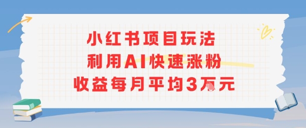 小红书商单项目新玩法，利用AI快速涨粉收益每月平均3W-副业心选