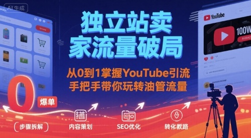独立站卖家流量破局：从0到1掌握YouTube引流，手把手带你玩转油管流量-副业心选