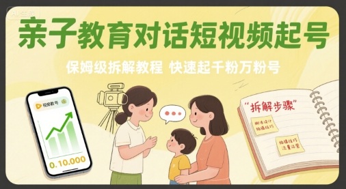 亲子教育对话短视频起号，保姆级拆解教程，快速起千粉万粉号-副业心选
