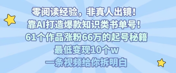 靠AI打造爆款知识类书单号，61个作品涨粉66w的起号秘籍，最低变现10个w，一条视频给你拆明白 - 副业心选-副业心选
