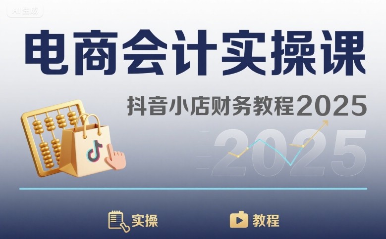 电商会计实操课-抖音小店财务教程2025 - 副业心选-副业心选